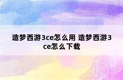 造梦西游3ce怎么用 造梦西游3ce怎么下载